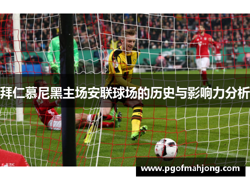 拜仁慕尼黑主场安联球场的历史与影响力分析