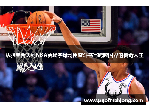 从雅典街头到NBA赛场字母哥用奋斗书写跨越国界的传奇人生