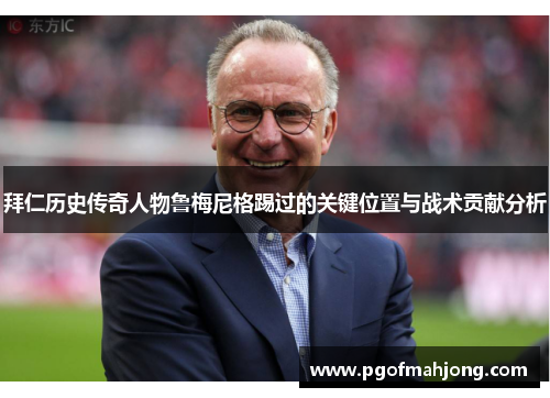 拜仁历史传奇人物鲁梅尼格踢过的关键位置与战术贡献分析