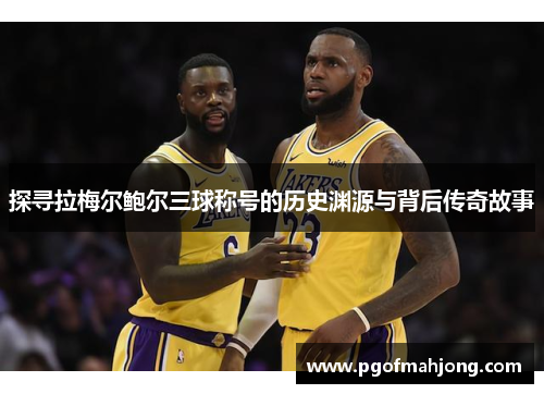探寻拉梅尔鲍尔三球称号的历史渊源与背后传奇故事