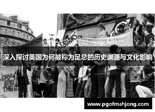 深入探讨英国为何被称为足总的历史渊源与文化影响