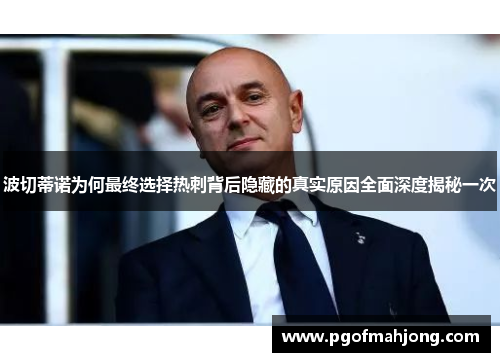 波切蒂诺为何最终选择热刺背后隐藏的真实原因全面深度揭秘一次