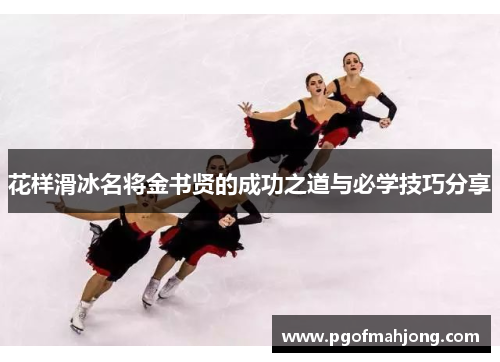 花样滑冰名将金书贤的成功之道与必学技巧分享
