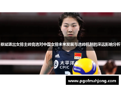蔡斌退出女排主帅竞选对中国女排未来发展与选帅机制的深远影响分析