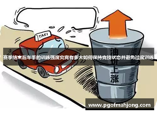 赛季结束后车手的训练强度究竟有多大如何保持竞技状态并避免过度训练