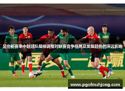 足协新赛季中超球队规模调整对联赛竞争格局及发展趋势的深远影响
