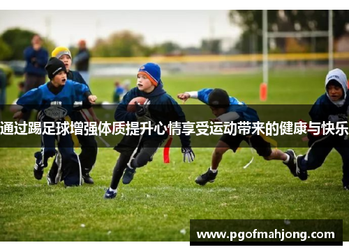 通过踢足球增强体质提升心情享受运动带来的健康与快乐