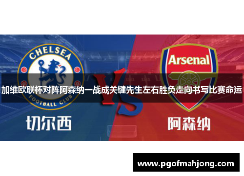 加维欧联杯对阵阿森纳一战成关键先生左右胜负走向书写比赛命运