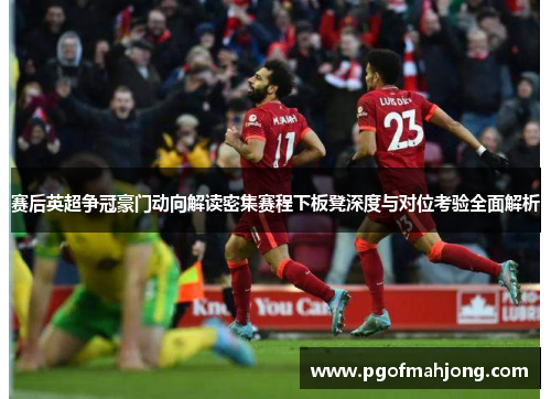 赛后英超争冠豪门动向解读密集赛程下板凳深度与对位考验全面解析